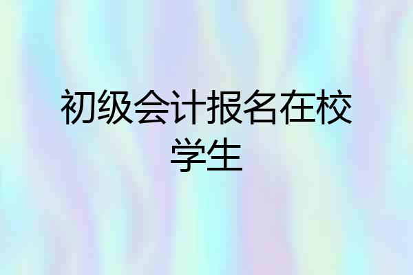 初级会计报名在校学生