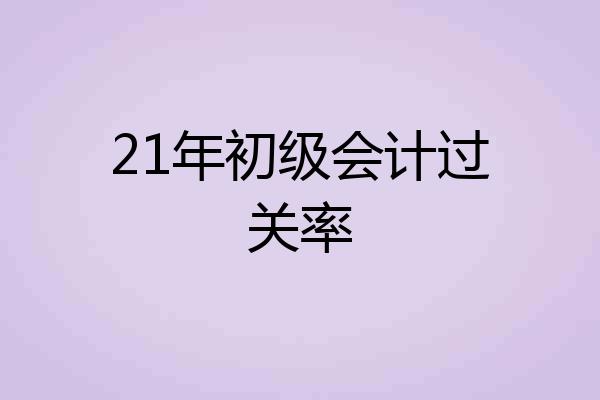 21年初级会计过关率