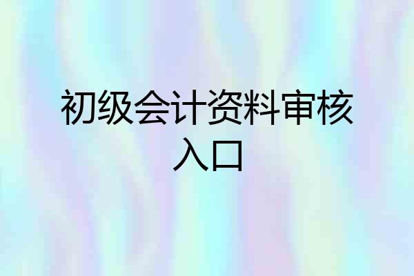 初级会计资料审核入口
