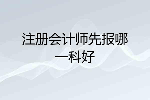 注册会计师先报哪一科好