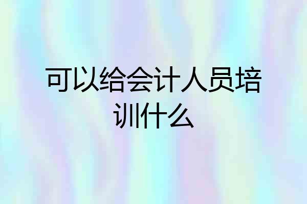 可以给会计人员培训什么