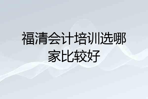 福清会计培训选哪家比较好
