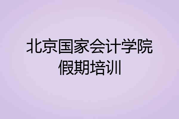 北京国家会计学院假期培训