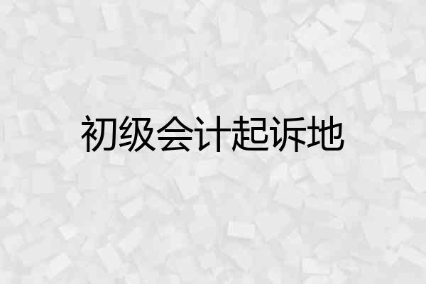 初级会计起诉地