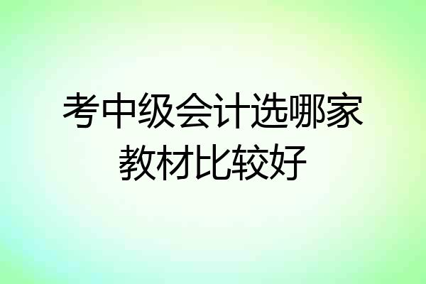考中级会计选哪家教材比较好