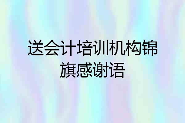 送会计培训机构锦旗感谢语