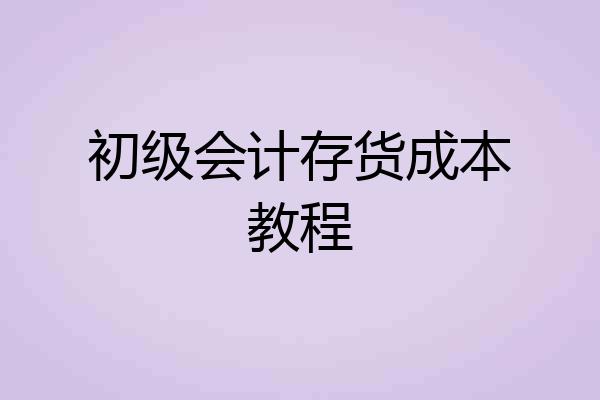 初级会计存货成本教程