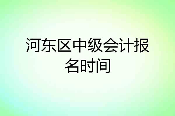 河东区中级会计报名时间