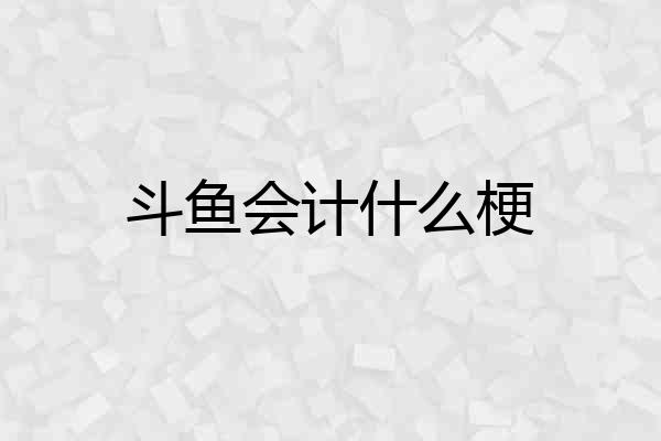 斗鱼会计什么梗