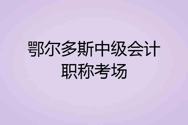 鄂尔多斯中级会计职称考场