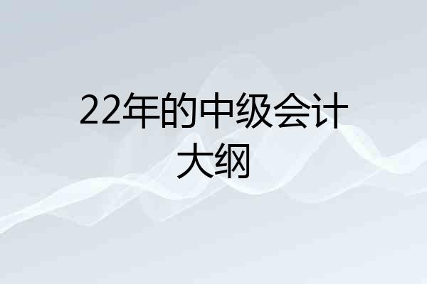 22年的中级会计大纲