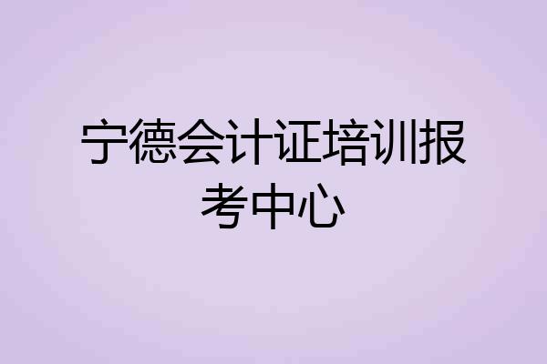 宁德会计证培训报考中心
