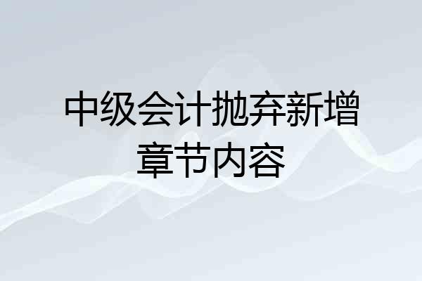 中级会计抛弃新增章节内容