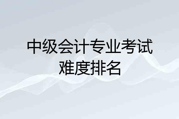 中级会计专业考试难度排名