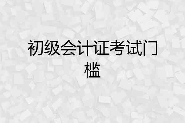 初级会计证考试门槛
