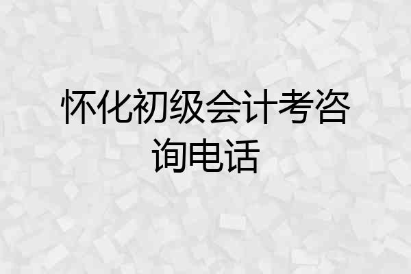 怀化初级会计考咨询电话