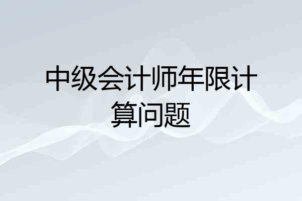 中级会计师年限计算问题
