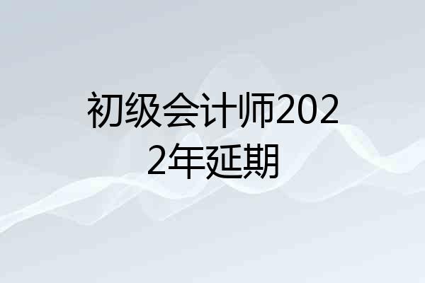 初级会计师2022年延期