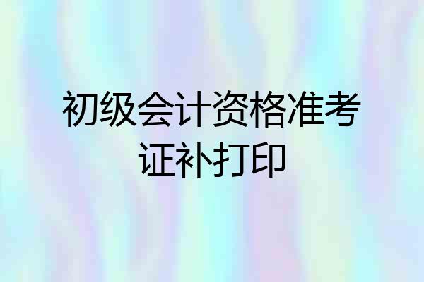 初级会计资格准考证补打印
