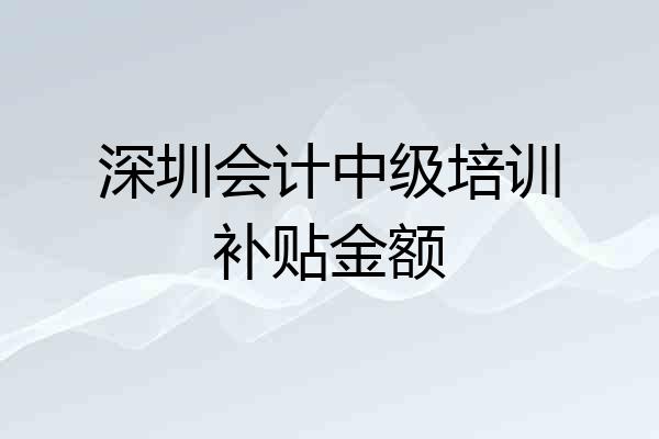 深圳会计中级培训补贴金额
