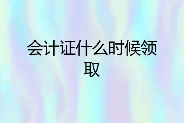 会计证什么时候领取