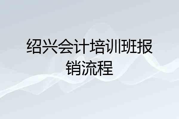 绍兴会计培训班报销流程