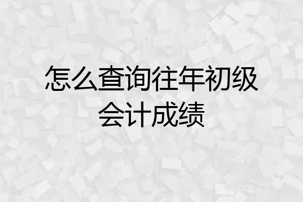 怎么查询往年初级会计成绩