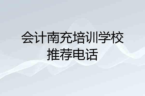 会计南充培训学校推荐电话