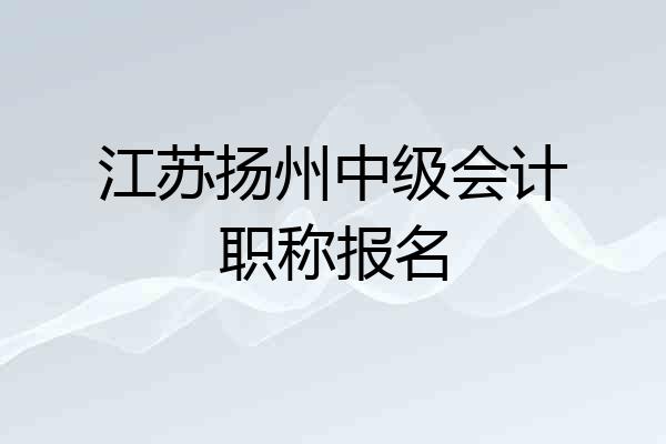 江苏扬州中级会计职称报名