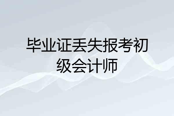 毕业证丢失报考初级会计师