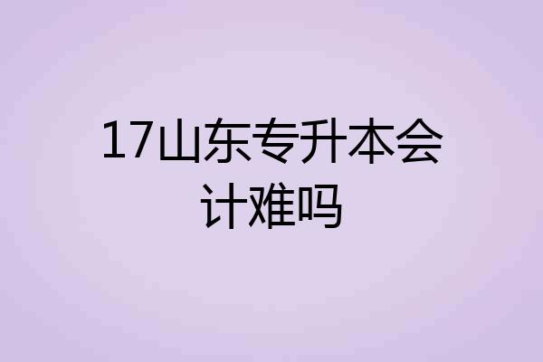 17山东专升本会计难吗