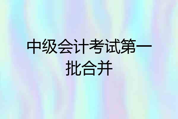 中级会计考试第一批合并