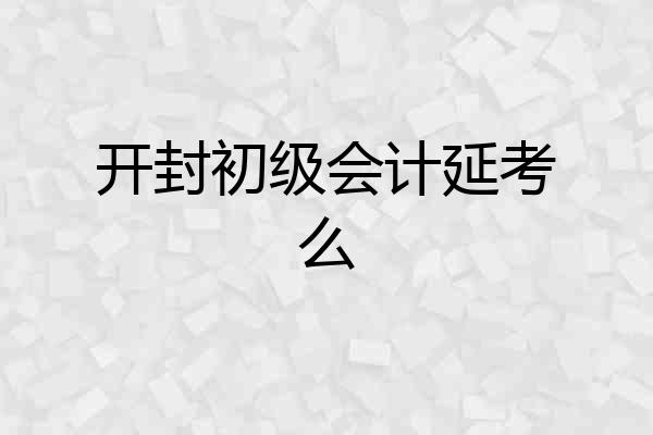 开封初级会计延考么