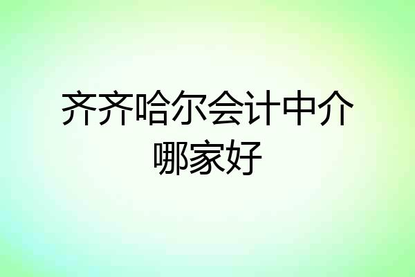 齐齐哈尔会计中介哪家好