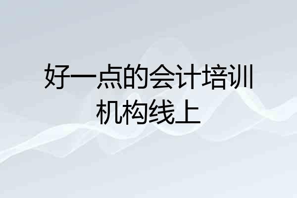 好一点的会计培训机构线上
