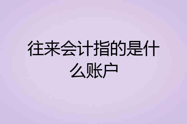 往来会计指的是什么账户
