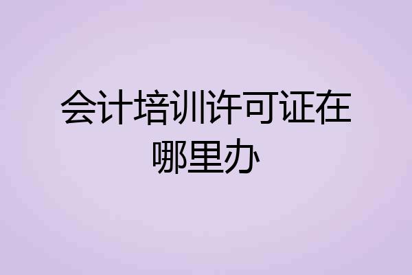 会计培训许可证在哪里办