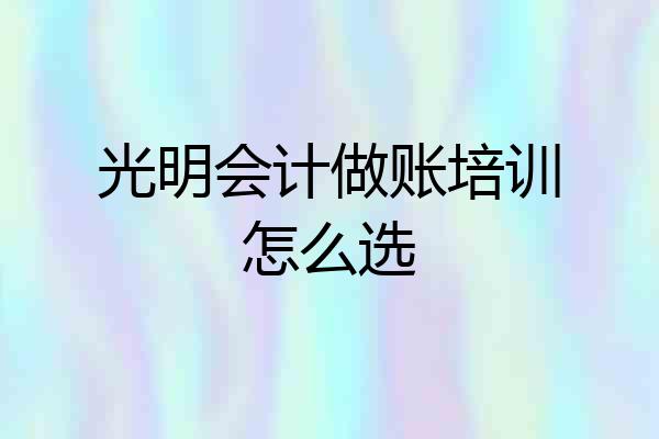 光明会计做账培训怎么选