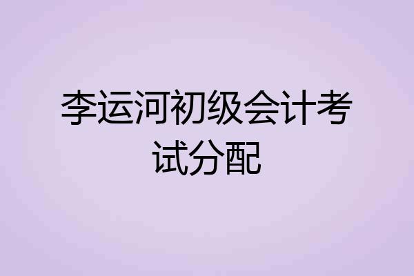 李运河初级会计考试分配