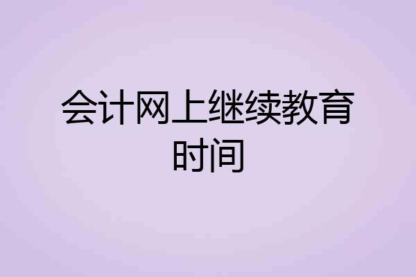 会计网上继续教育时间