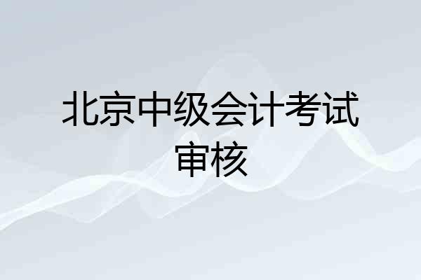 北京中级会计考试审核