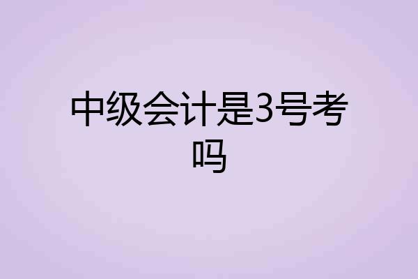中级会计是3号考吗