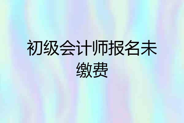 初级会计师报名未缴费