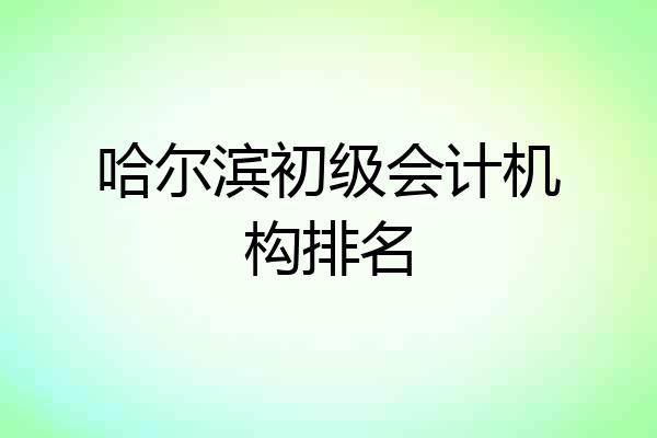 哈尔滨初级会计机构排名
