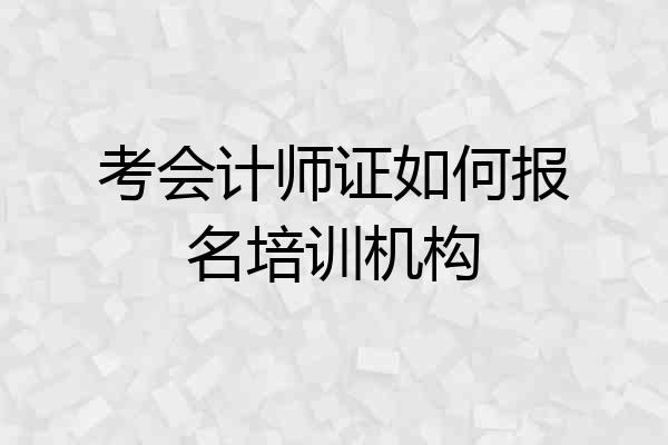 考会计师证如何报名培训机构