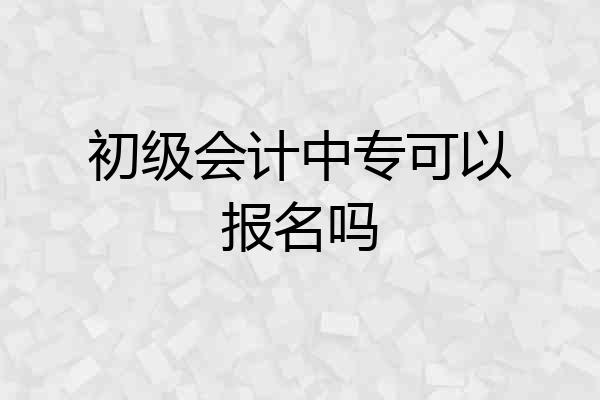 初级会计中专可以报名吗