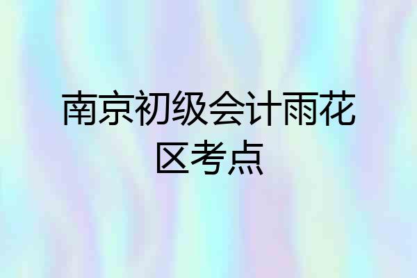 南京初级会计雨花区考点