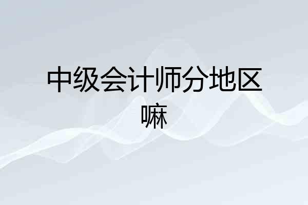 中级会计师分地区嘛