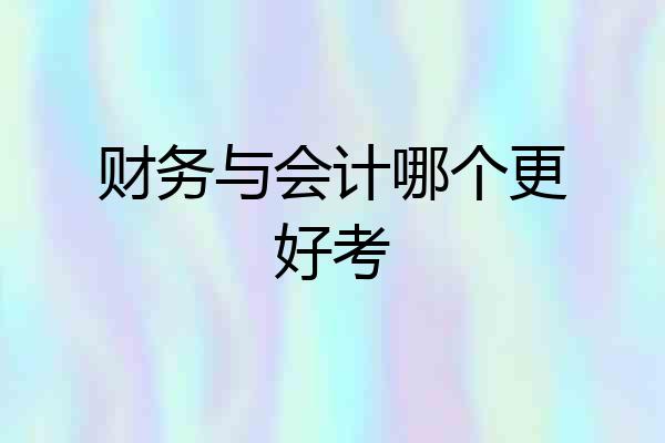 财务与会计哪个更好考