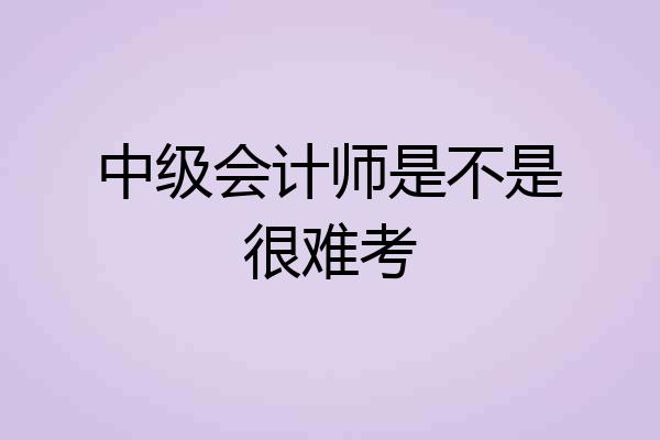 中级会计师是不是很难考
